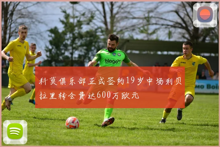 科莫俱乐部正式签约19岁中场利贝拉里转会费达600万欧元