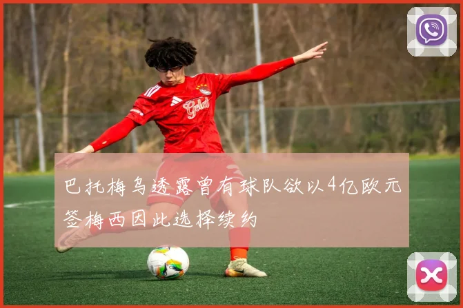 巴托梅乌透露曾有球队欲以4亿欧元签梅西因此选择续约