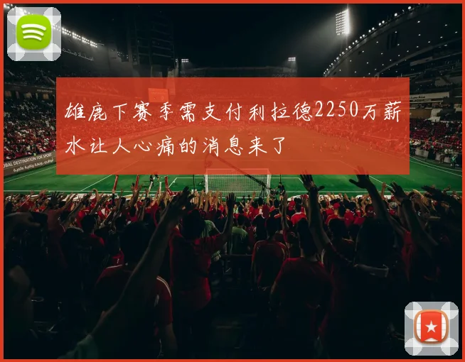 雄鹿下赛季需支付利拉德2250万薪水让人心痛的消息来了