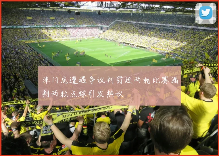 津门虎遭遇争议判罚近两轮比赛漏判两粒点球引发热议