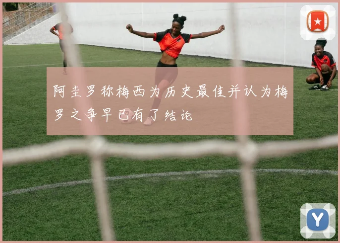 阿圭罗称梅西为历史最佳并认为梅罗之争早已有了结论