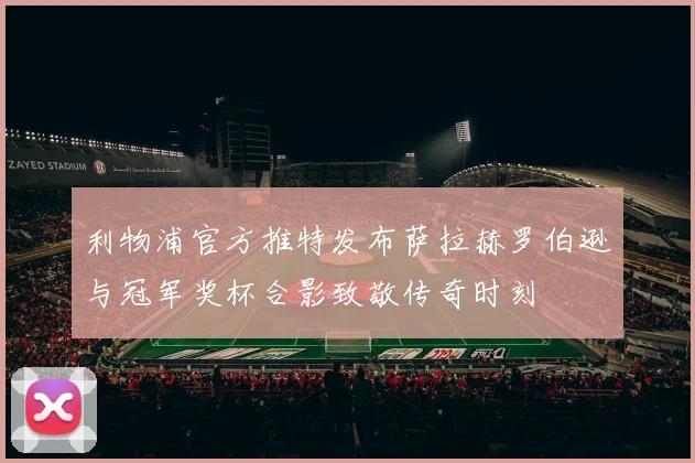 利物浦官方推特发布萨拉赫罗伯逊与冠军奖杯合影致敬传奇时刻