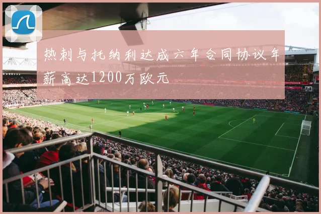 热刺与托纳利达成六年合同协议年薪高达1200万欧元