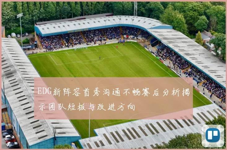 EDG新阵容首秀沟通不畅赛后分析揭示团队短板与改进方向